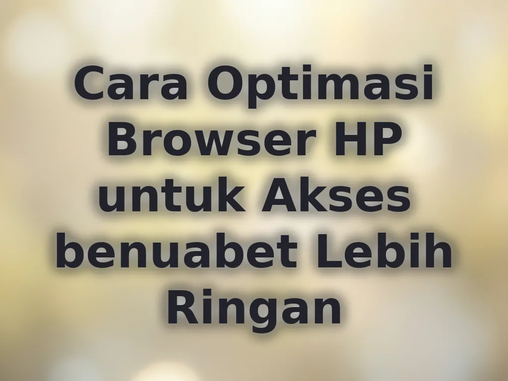 Cara Optimasi Browser HP untuk Akses benuabet Lebih Ringan
