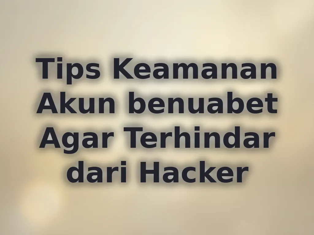 Tips Keamanan Akun benuabet Agar Terhindar dari Hacker