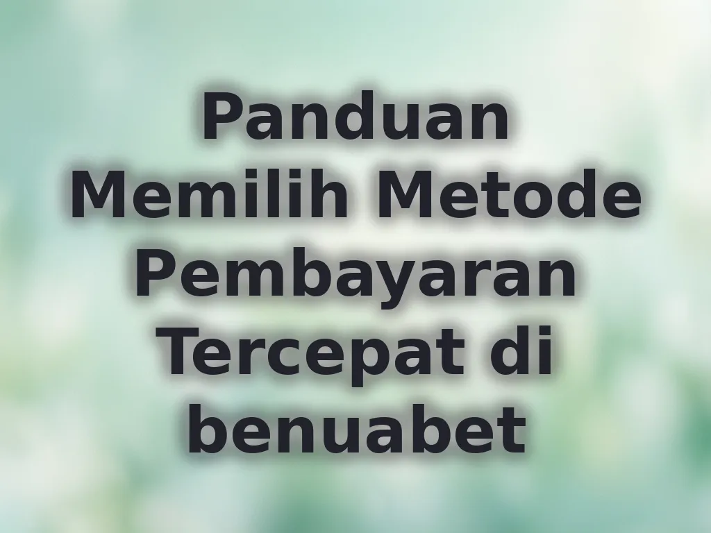Panduan Memilih Metode Pembayaran Tercepat di benuabet