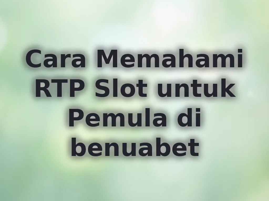 Cara Memahami RTP Slot untuk Pemula di benuabet